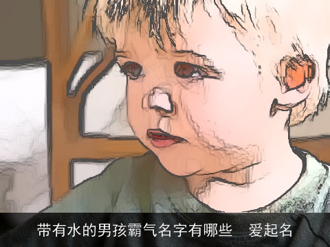 带有水的男孩霸气名字有哪些  爱起名
