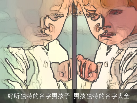 好听独特的名字男孩子 男孩独特的名字大全