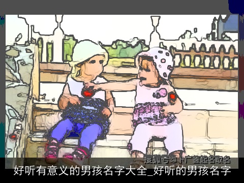 好听有意义的男孩名字大全_好听的男孩名字