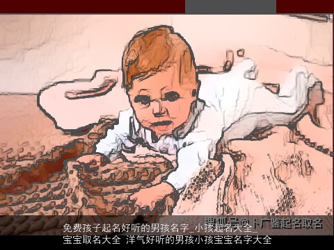 免费孩子起名好听的男孩名字_小孩起名大全_宝宝取名大全 洋气好听的男孩小孩宝宝名字大全