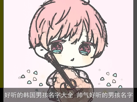 好听的韩国男孩名字大全 帅气好听的男孩名字