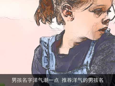 男孩名字洋气潮一点 推荐洋气的男孩名
