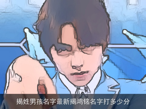 揭姓男孩名字最新揭鸿铭名字打多少分