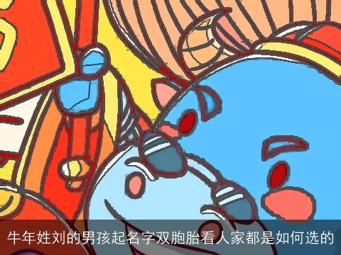 牛年姓刘的男孩起名字双胞胎看人家都是如何选的