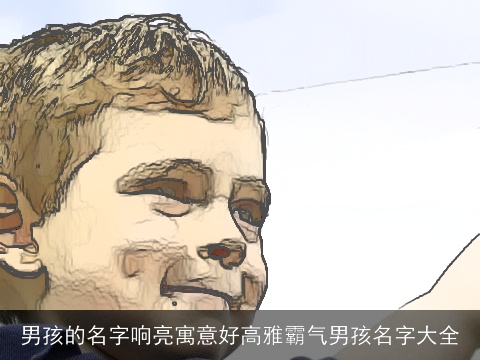 男孩的名字响亮寓意好高雅霸气男孩名字大全