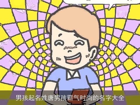 男孩起名姓唐男孩霸气时尚的名字大全