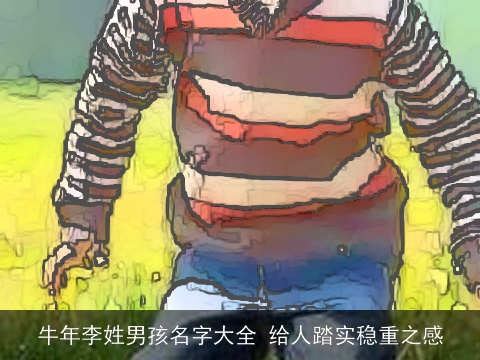 龙年李姓男孩名字大全 给人踏实稳重之感