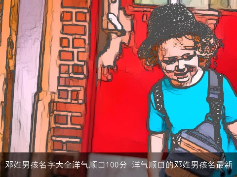 邓姓男孩名字大全洋气顺口100分 洋气顺口的邓姓男孩名最新