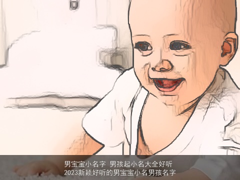 男宝宝小名字 男孩起小名大全好听 2023新颖好听的男宝宝小名男孩名字