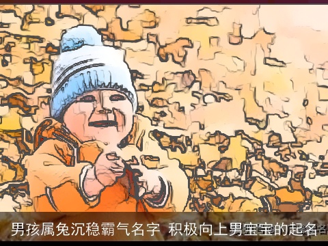 男孩属兔沉稳霸气名字 积极向上男宝宝的起名