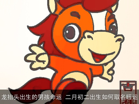 龙抬头出生的男孩命运 二月初二出生如何取名旺运