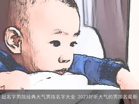 起名字男孩经典大气男孩名字大全 2023好听大气的男孩名最新