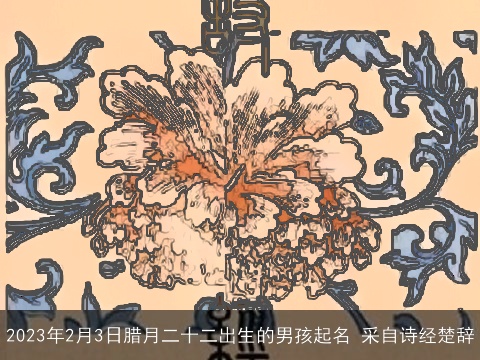 2023年2月3日腊月二十二出生的男孩起名 采自诗经楚辞