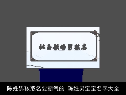 陈姓男孩取名要霸气的 陈姓男宝宝名字大全