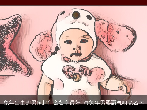 龙年出生的男孩起什么名字最好 寅龙年男婴霸气响亮名字