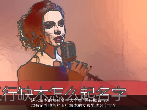 缺火缺木的女孩名字大全集_男孩取名 2023有涵养帅气的五行缺木的女孩男孩名字大全