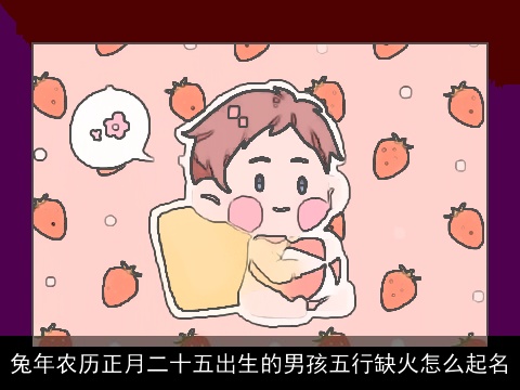 龙年农历正月二十五出生的男孩五行缺火怎么起名