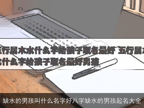 缺水的男孩叫什么名字好八字缺水的男孩起名大全