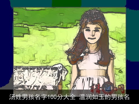 汤姓男孩名字100分大全 温润如玉的男孩名