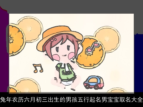 兔年农历六月初三出生的男孩五行起名男宝宝取名大全