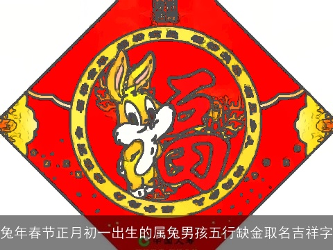 兔年春节正月初一出生的属兔男孩五行缺金取名吉祥字