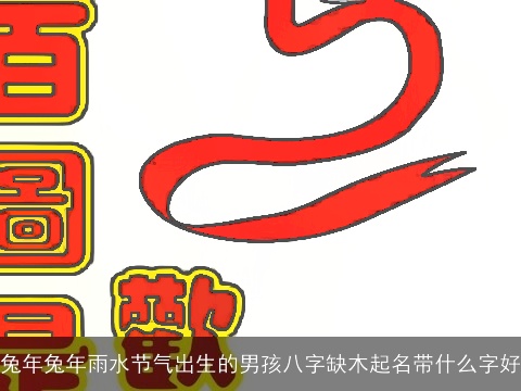 兔年兔年雨水节气出生的男孩八字缺木起名带什么字好