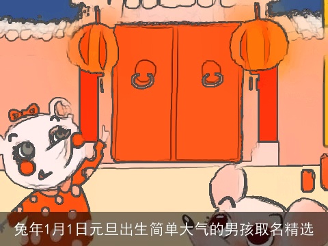 兔年1月1日元旦出生简单大气的男孩取名精选