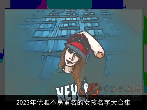 2023年优雅不易重名的女孩名字大合集