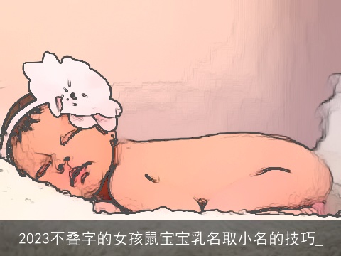 2023不叠字的女孩鼠宝宝乳名取小名的技巧_