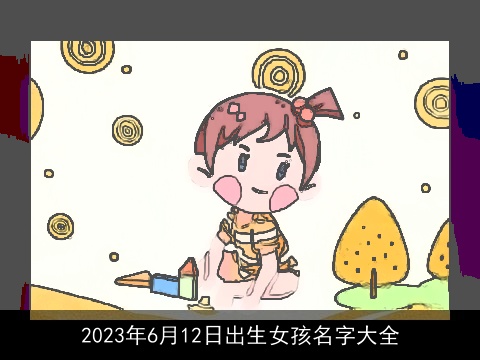 2023年6月12日出生女孩名字大全