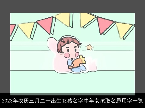 2023年农历三月二十出生女孩名字牛年女孩取名忌用字一览