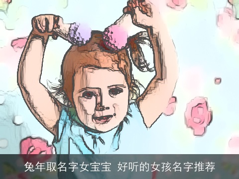 兔年取名字女宝宝 好听的女孩名字推荐