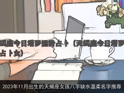 2023年11月出生的天蝎座女孩八字缺水温柔名字推荐