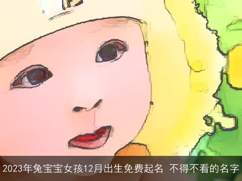 2023年兔宝宝女孩12月出生免费起名 不得不看的名字