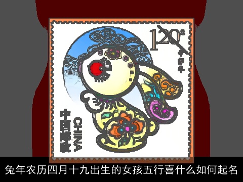 兔年农历四月十九出生的女孩五行喜什么如何起名