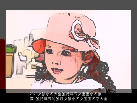 2023女孩小名大全独特洋气女宝宝小名推荐 独特洋气的独姓女孩小名女宝宝名字大全