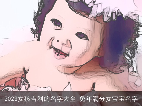 2023女孩吉利的名字大全 兔年满分女宝宝名字