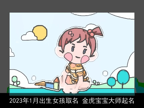 2023年1月出生女孩取名 金虎宝宝大师起名