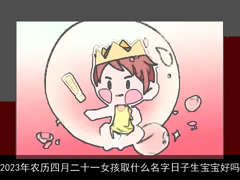 2023年农历四月二十一女孩取什么名字日子生宝宝好吗