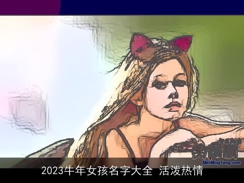 2023牛年女孩名字大全 活泼热情