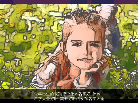 今年出生的女孩取个什么名字好 什么名字大全好听 高雅好听的女孩名字大全