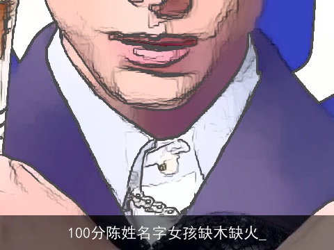 100分陈姓名字女孩缺木缺火_