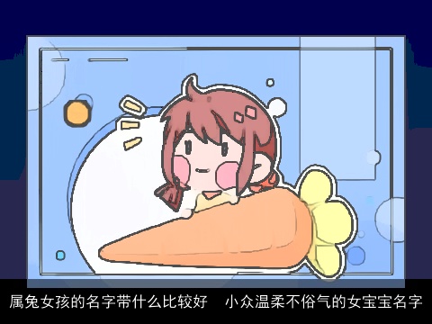 属龙女孩的名字带什么比较好  小众温柔不俗气的女宝宝名字