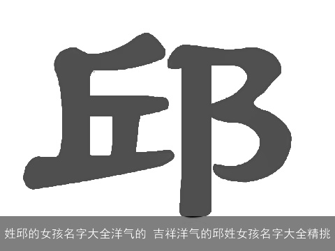 姓邱的女孩名字大全洋气的 吉祥洋气的邱姓女孩名字大全精挑
