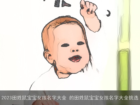 2023田姓鼠宝宝女孩名字大全 的田姓鼠宝宝女孩名字大全挑选