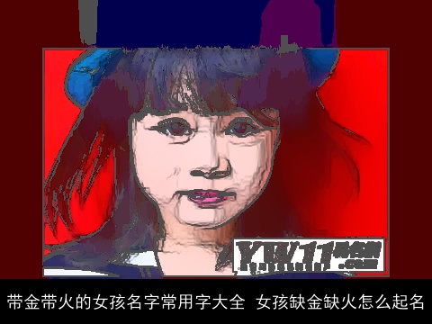 带金带火的女孩名字常用字大全 女孩缺金缺火怎么起名