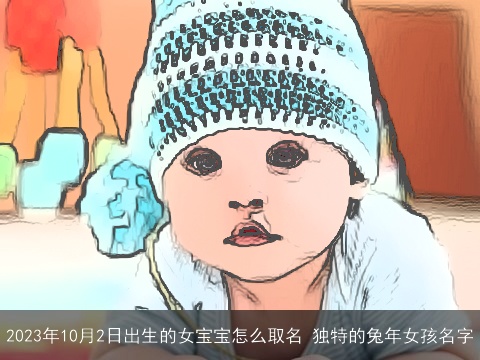 2023年10月2日出生的女宝宝怎么取名 独特的兔年女孩名字