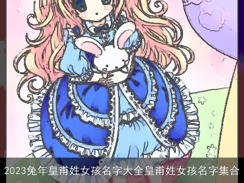 2023龙年皇甫姓女孩名字大全皇甫姓女孩名字集合