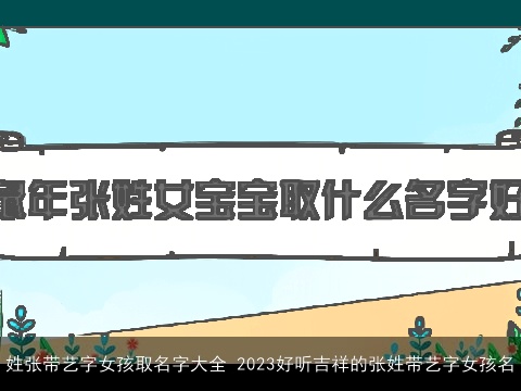 姓张带艺字女孩取名字大全 2023好听吉祥的张姓带艺字女孩名