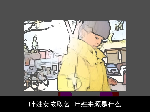 叶姓女孩取名 叶姓来源是什么